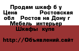 Продам шкаф б/у › Цена ­ 3 000 - Ростовская обл., Ростов-на-Дону г. Мебель, интерьер » Шкафы, купе   